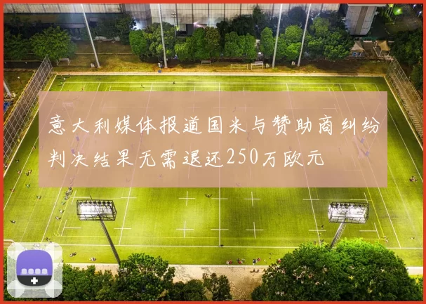 意大利媒体报道国米与赞助商纠纷判决结果无需退还250万欧元