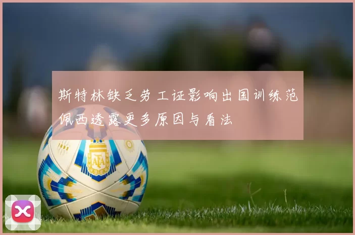 斯特林缺乏劳工证影响出国训练范佩西透露更多原因与看法