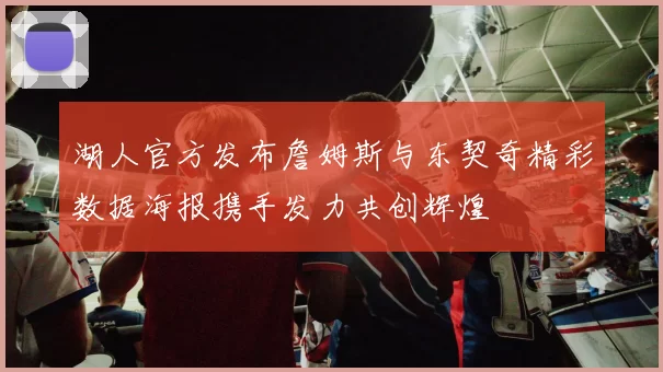 湖人官方发布詹姆斯与东契奇精彩数据海报携手发力共创辉煌