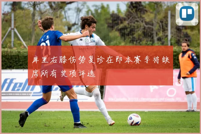库里右膝伤势复诊在即本赛季将缺席所有奖项评选