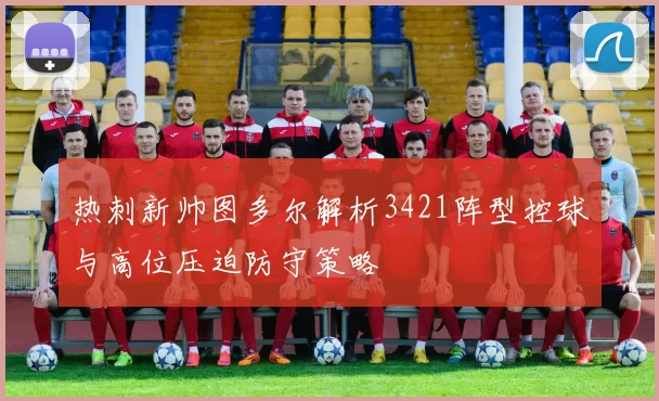 热刺新帅图多尔解析3421阵型控球与高位压迫防守策略
