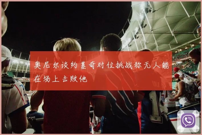 奥尼尔谈约基奇对位挑战称无人能在场上击败他