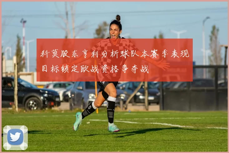 科莫股东亨利分析球队本赛季表现目标锁定欧战资格争夺战