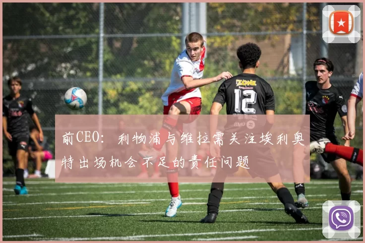 前CEO：利物浦与维拉需关注埃利奥特出场机会不足的责任问题