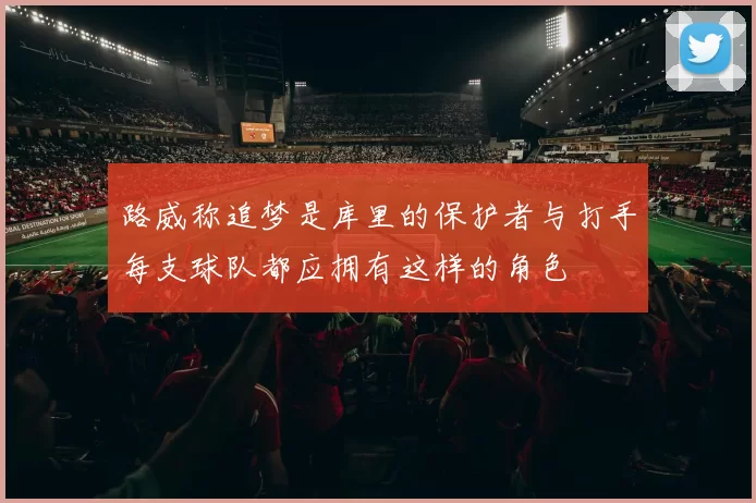路威称追梦是库里的保护者与打手每支球队都应拥有这样的角色