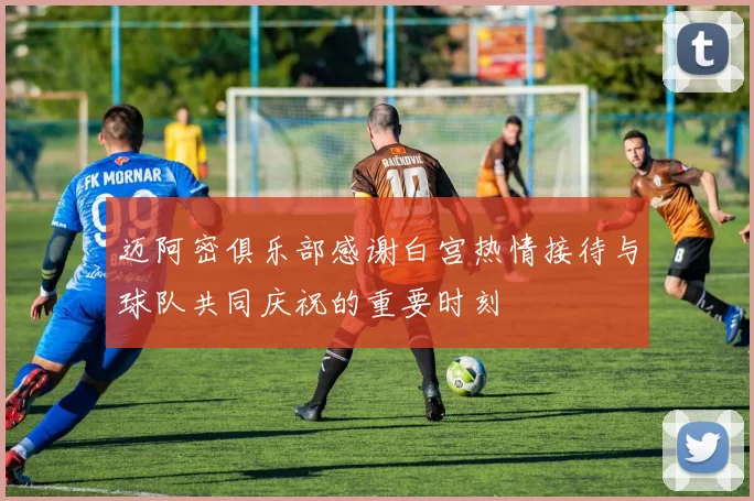 迈阿密俱乐部感谢白宫热情接待与球队共同庆祝的重要时刻