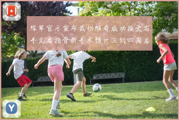 绿军官方宣布武切维奇成功接受右手无名指骨折手术预计三到四周后复查