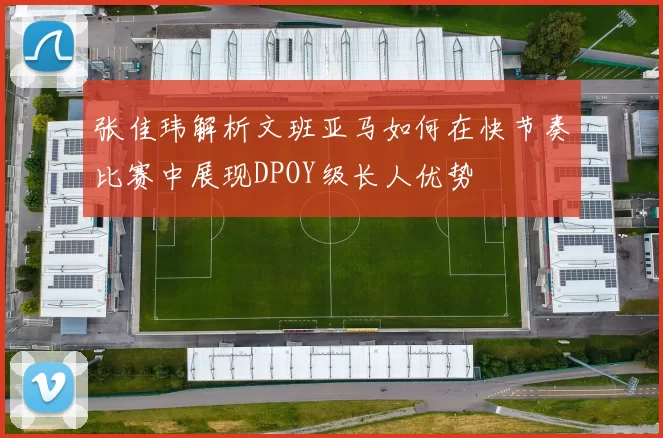 张佳玮解析文班亚马如何在快节奏比赛中展现DPOY级长人优势