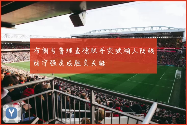 布朗与普理查德联手突破湖人防线防守强度成胜负关键
