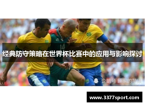 经典防守策略在世界杯比赛中的应用与影响探讨