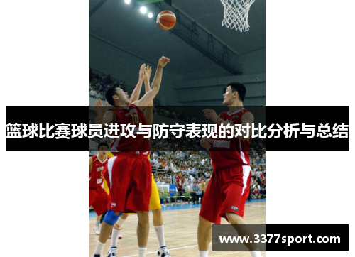 篮球比赛球员进攻与防守表现的对比分析与总结