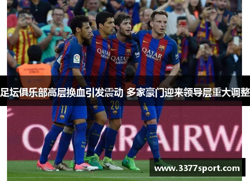 足坛俱乐部高层换血引发震动 多家豪门迎来领导层重大调整
