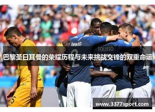 巴黎圣日耳曼的荣耀历程与未来挑战交锋的双重命运