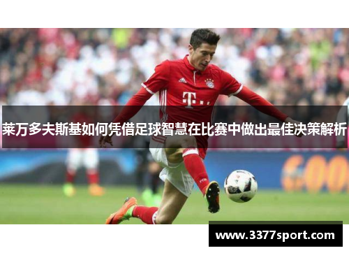 莱万多夫斯基如何凭借足球智慧在比赛中做出最佳决策解析