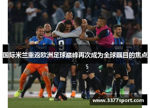 国际米兰重返欧洲足球巅峰再次成为全球瞩目的焦点