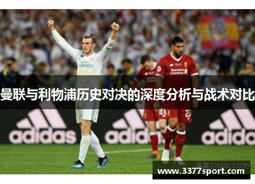 曼联与利物浦历史对决的深度分析与战术对比