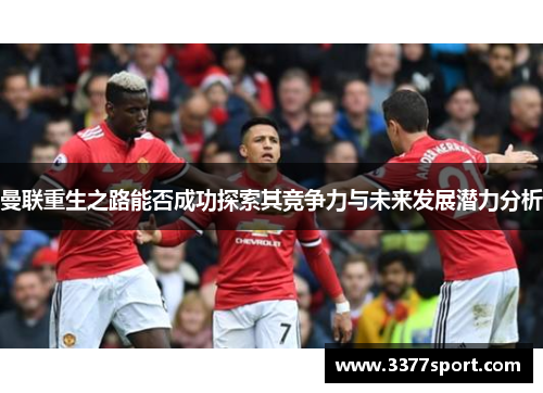 曼联重生之路能否成功探索其竞争力与未来发展潜力分析