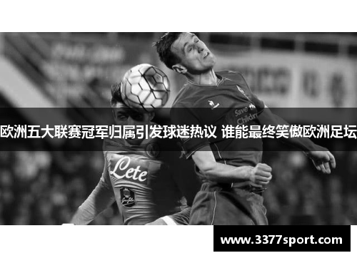 欧洲五大联赛冠军归属引发球迷热议 谁能最终笑傲欧洲足坛