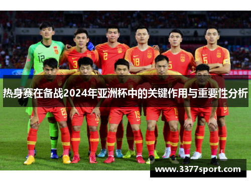 热身赛在备战2024年亚洲杯中的关键作用与重要性分析