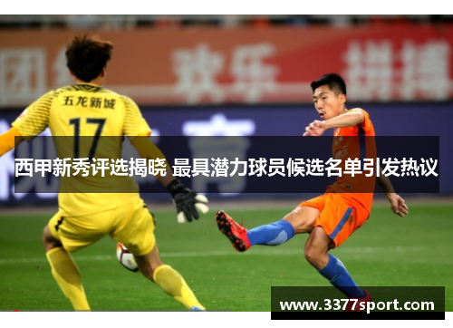 西甲新秀评选揭晓 最具潜力球员候选名单引发热议