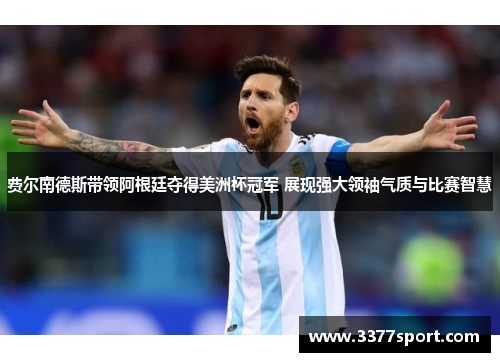 费尔南德斯带领阿根廷夺得美洲杯冠军 展现强大领袖气质与比赛智慧