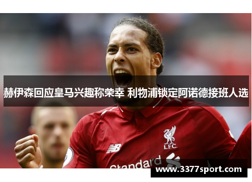 赫伊森回应皇马兴趣称荣幸 利物浦锁定阿诺德接班人选
