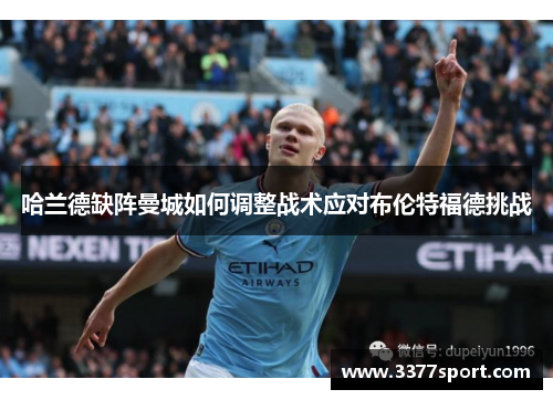 哈兰德缺阵曼城如何调整战术应对布伦特福德挑战