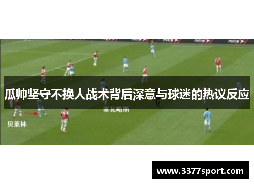 瓜帅坚守不换人战术背后深意与球迷的热议反应