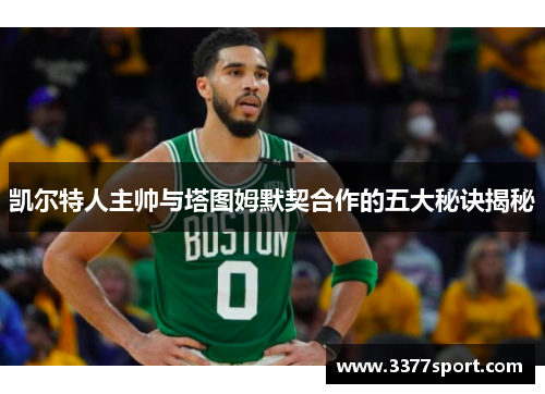 凯尔特人主帅与塔图姆默契合作的五大秘诀揭秘