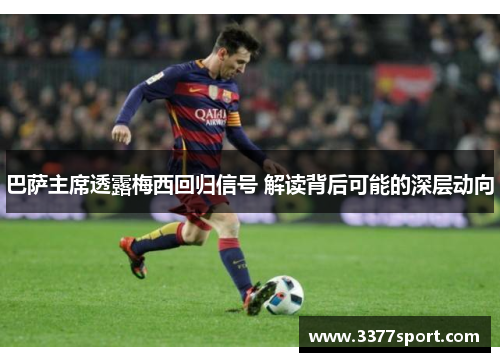 巴萨主席透露梅西回归信号 解读背后可能的深层动向