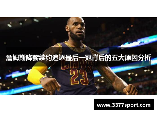 詹姆斯降薪续约追逐最后一冠背后的五大原因分析