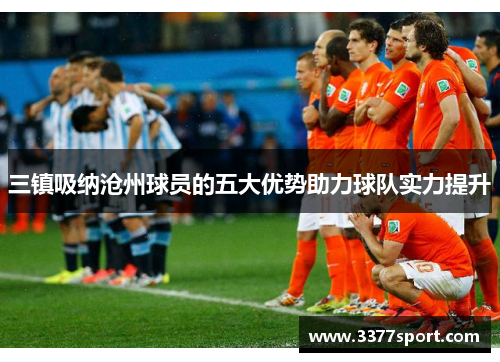 三镇吸纳沧州球员的五大优势助力球队实力提升