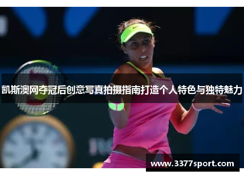 凯斯澳网夺冠后创意写真拍摄指南打造个人特色与独特魅力
