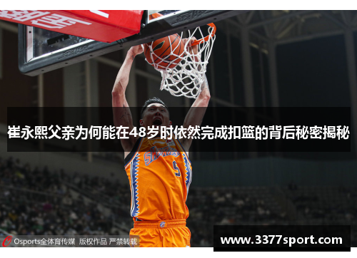 崔永熙父亲为何能在48岁时依然完成扣篮的背后秘密揭秘