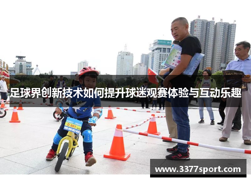 足球界创新技术如何提升球迷观赛体验与互动乐趣