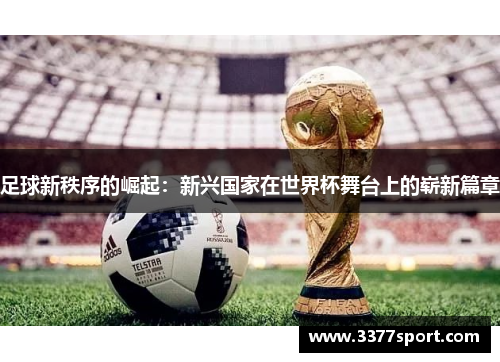 足球新秩序的崛起：新兴国家在世界杯舞台上的崭新篇章