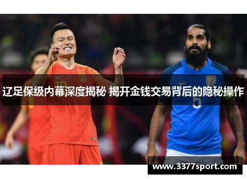 辽足保级内幕深度揭秘 揭开金钱交易背后的隐秘操作