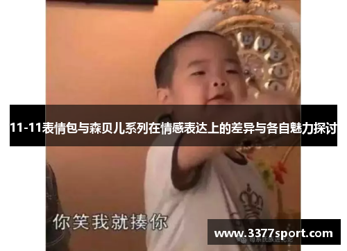 11-11表情包与森贝儿系列在情感表达上的差异与各自魅力探讨