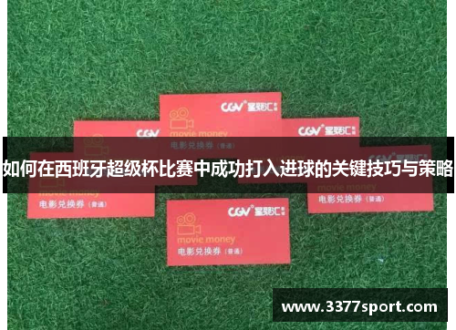 如何在西班牙超级杯比赛中成功打入进球的关键技巧与策略