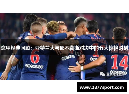 意甲经典回顾：亚特兰大与那不勒斯对决中的五大惊艳时刻