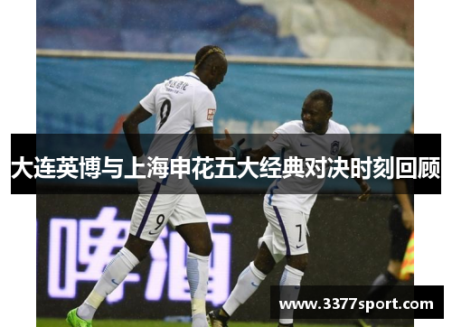 大连英博与上海申花五大经典对决时刻回顾