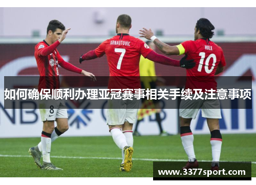 如何确保顺利办理亚冠赛事相关手续及注意事项