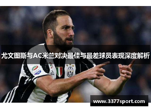 尤文图斯与AC米兰对决最佳与最差球员表现深度解析