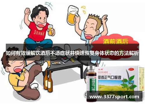 如何有效缓解饮酒后不适症状并快速恢复身体状态的方法解析