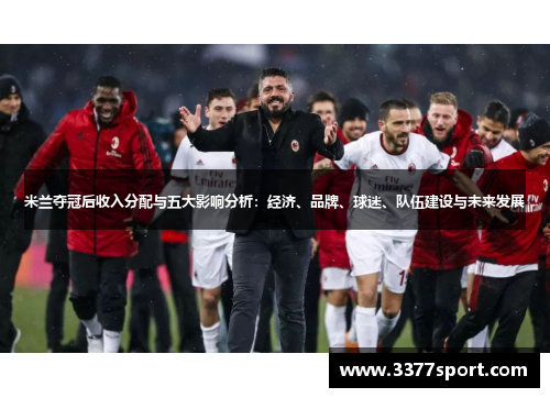 米兰夺冠后收入分配与五大影响分析：经济、品牌、球迷、队伍建设与未来发展
