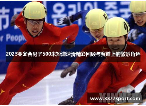 2023亚冬会男子500米短道速滑精彩回顾与赛道上的激烈角逐