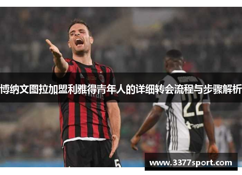 博纳文图拉加盟利雅得青年人的详细转会流程与步骤解析