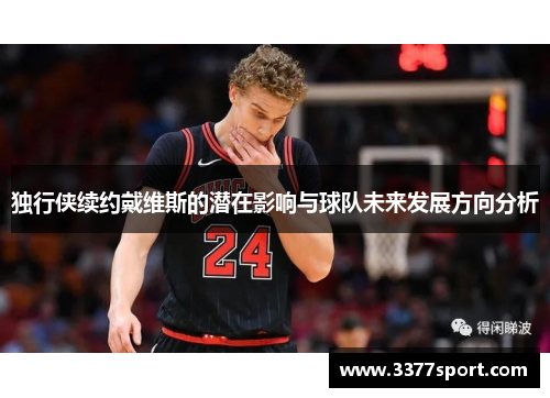 独行侠续约戴维斯的潜在影响与球队未来发展方向分析