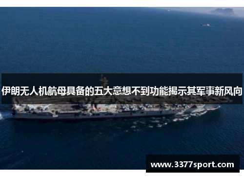 伊朗无人机航母具备的五大意想不到功能揭示其军事新风向