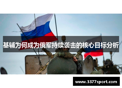 基辅为何成为俄军持续袭击的核心目标分析